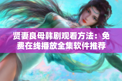 賢妻良母韓劇觀看方法：免費(fèi)在線播放全集軟件推薦