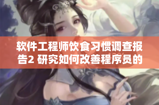 軟件工程師飲食習(xí)慣調(diào)查報(bào)告2 研究如何改善程序員的健康生活方式