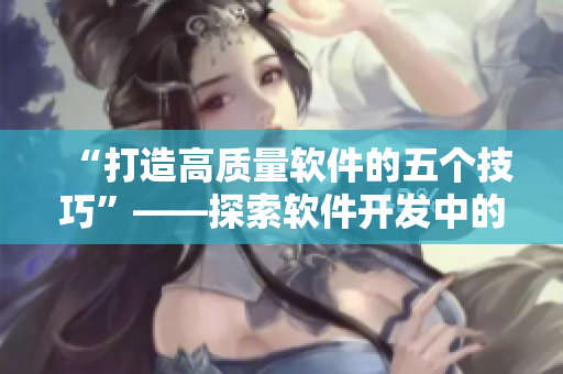 “打造高質(zhì)量軟件的五個技巧”——探索軟件開發(fā)中的精髓