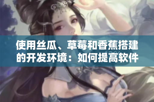 使用絲瓜、草莓和香蕉搭建的開發(fā)環(huán)境：如何提高軟件開發(fā)效率？