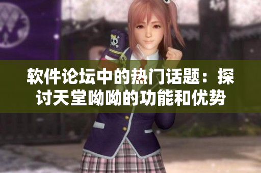 軟件論壇中的熱門話題：探討天堂呦呦的功能和優(yōu)勢(shì)