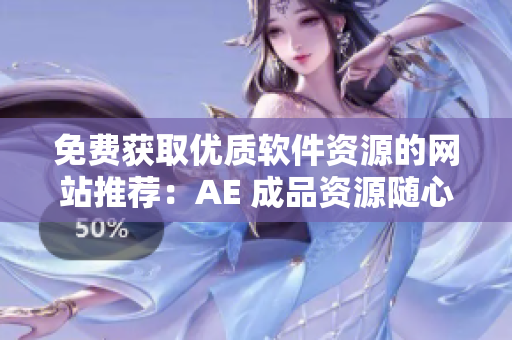 免費獲取優(yōu)質(zhì)軟件資源的網(wǎng)站推薦：AE 成品資源隨心暢玩！