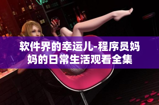 軟件界的幸運兒-程序員媽媽的日常生活觀看全集
