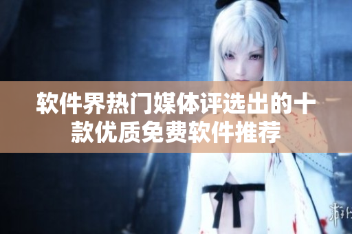 軟件界熱門媒體評選出的十款優(yōu)質(zhì)免費(fèi)軟件推薦
