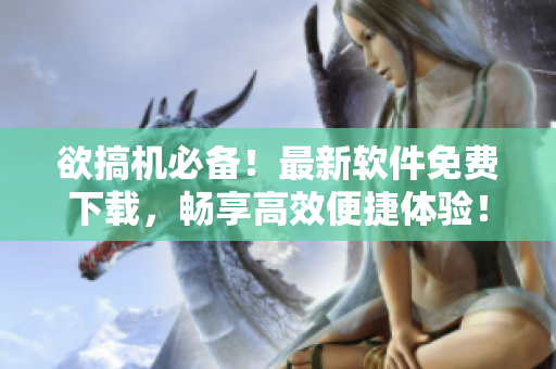 欲搞機(jī)必備！最新軟件免費下載，暢享高效便捷體驗！——來自嘉興圈的推介