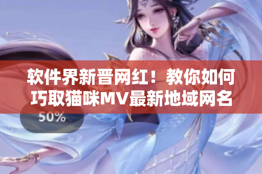 軟件界新晉網(wǎng)紅！教你如何巧取貓咪MV最新地域網(wǎng)名