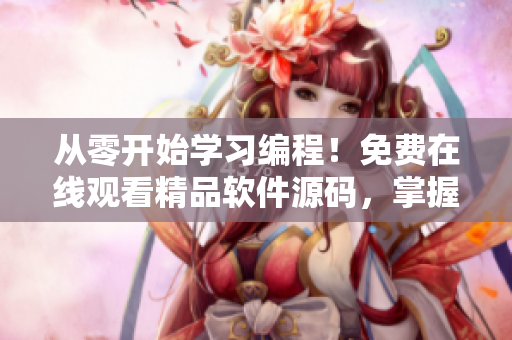 從零開始學(xué)習(xí)編程！免費在線觀看精品軟件源碼，掌握軟件開發(fā)技能