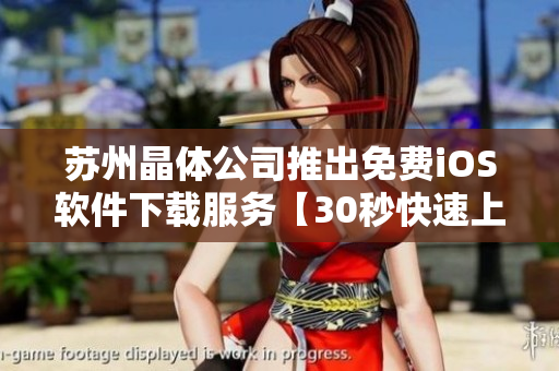 蘇州晶體公司推出免費iOS軟件下載服務(wù)【30秒快速上手】