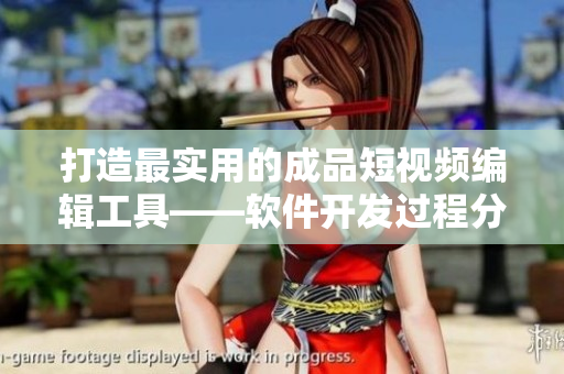 打造最實(shí)用的成品短視頻編輯工具——軟件開發(fā)過程分析