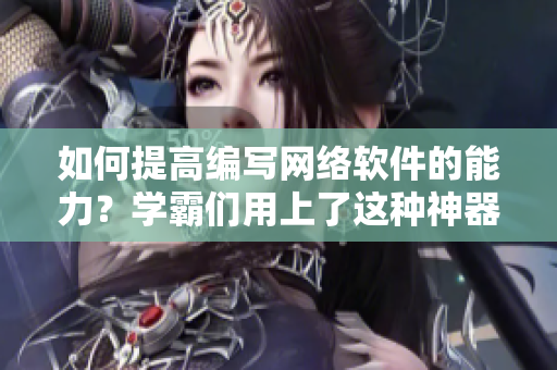 如何提高編寫網(wǎng)絡(luò)軟件的能力？學(xué)霸們用上了這種神器，你也可以！