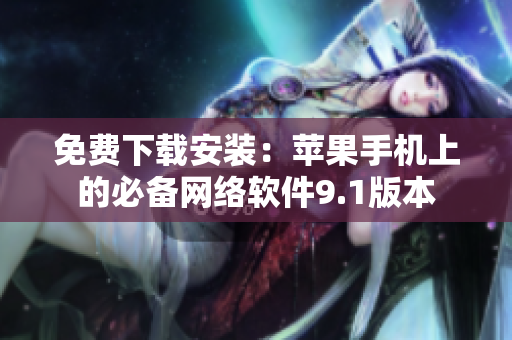 免費(fèi)下載安裝：蘋果手機(jī)上的必備網(wǎng)絡(luò)軟件9.1版本