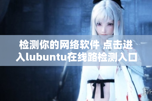 檢測你的網(wǎng)絡(luò)軟件 點擊進入lubuntu在線路檢測入口