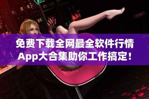 免費下載全網(wǎng)最全軟件行情App大合集助你工作搞定！