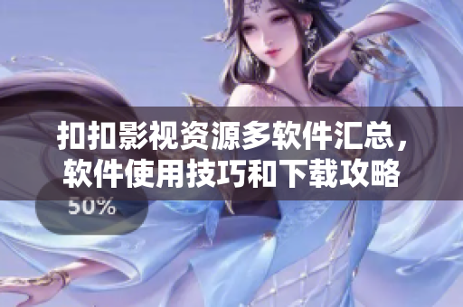 扣扣影視資源多軟件匯總，軟件使用技巧和下載攻略