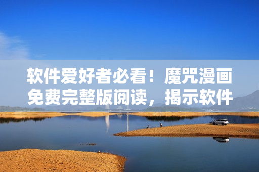 軟件愛好者必看！魔咒漫畫免費(fèi)完整版閱讀，揭示軟件黑科技！
