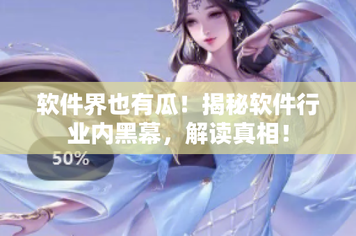 軟件界也有瓜！揭秘軟件行業(yè)內(nèi)黑幕，解讀真相！