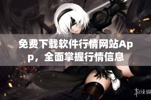 免費(fèi)下載軟件行情網(wǎng)站App，全面掌握行情信息