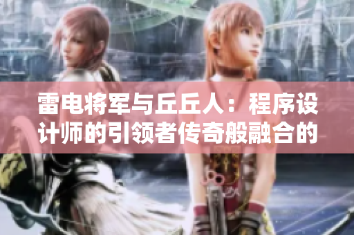 雷電將軍與丘丘人：程序設(shè)計師的引領(lǐng)者傳奇般融合的故事