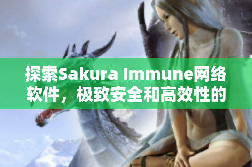 探索Sakura Immune網(wǎng)絡(luò)軟件，極致安全和高效性的完美結(jié)合