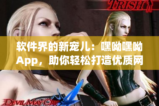 軟件界的新寵兒：嘿呦嘿呦App，助你輕松打造優(yōu)質網(wǎng)絡軟件