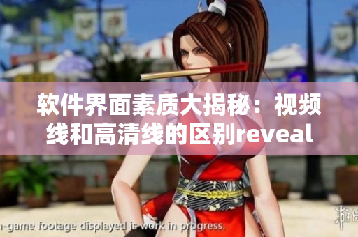 軟件界面素質(zhì)大揭秘：視頻線和高清線的區(qū)別reveal