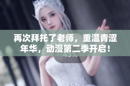 再次拜托了老師，重溫青澀年華，動(dòng)漫第二季開啟！