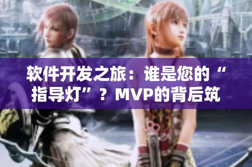 軟件開發(fā)之旅：誰是您的“指導(dǎo)燈”？MVP的背后筑夢者
