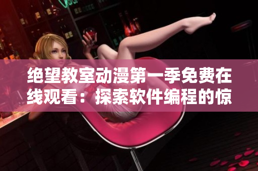 絕望教室動(dòng)漫第一季免費(fèi)在線觀看：探索軟件編程的驚喜與挑戰(zhàn)