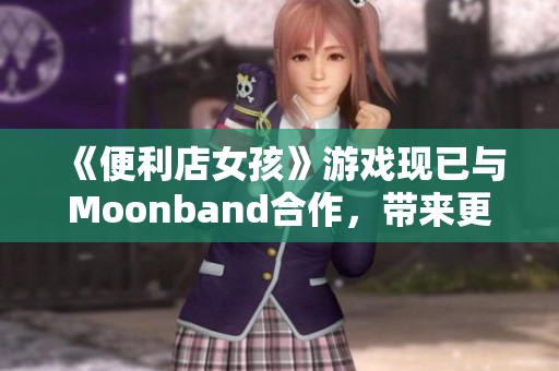《便利店女孩》游戲現(xiàn)已與Moonband合作，帶來(lái)更多驚喜！