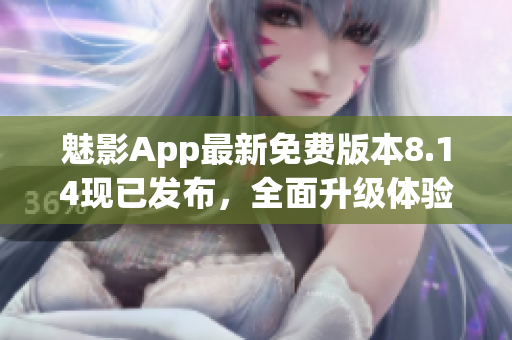 魅影App最新免費(fèi)版本8.14現(xiàn)已發(fā)布，全面升級體驗(yàn)！