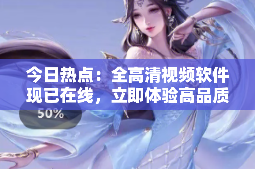 今日熱點(diǎn)：全高清視頻軟件現(xiàn)已在線，立即體驗(yàn)高品質(zhì)視聽盛宴