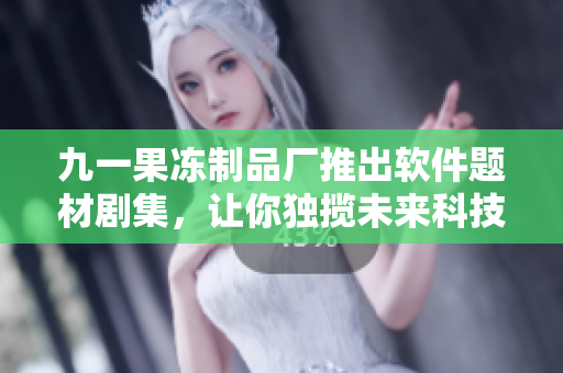 九一果凍制品廠推出軟件題材劇集，讓你獨(dú)攬未來科技前沿