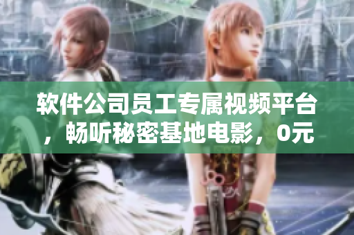 軟件公司員工專屬視頻平臺(tái)，暢聽(tīng)秘密基地電影，0元免費(fèi)觀看