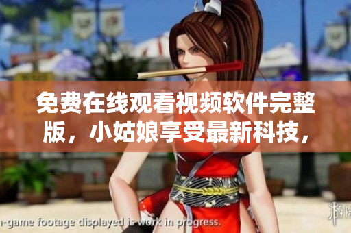 免費在線觀看視頻軟件完整版，小姑娘享受最新科技，暢快體驗網(wǎng)絡(luò)娛樂。