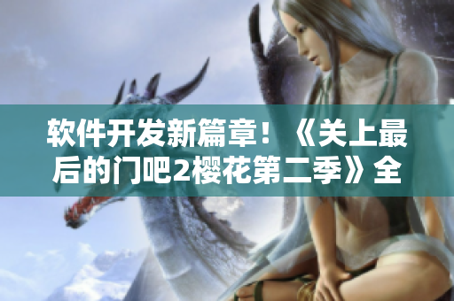 軟件開發(fā)新篇章！《關上最后的門吧2櫻花第二季》全新工具揭秘