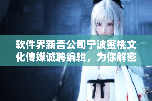 軟件界新晉公司寧波蜜桃文化傳媒誠聘編輯，為你解密軟件行業(yè)最新動態(tài)！