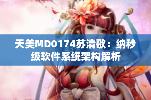 天美MD0174蘇清歌：納秒級(jí)軟件系統(tǒng)架構(gòu)解析