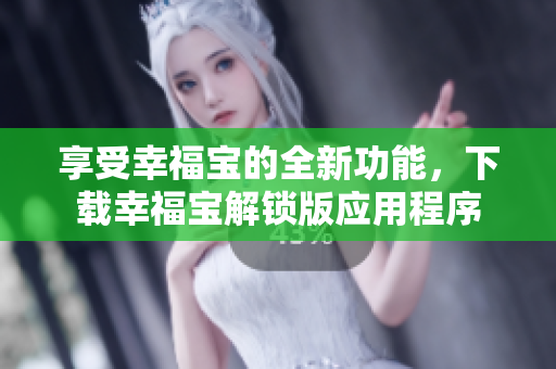 享受幸福寶的全新功能，下載幸福寶解鎖版應(yīng)用程序