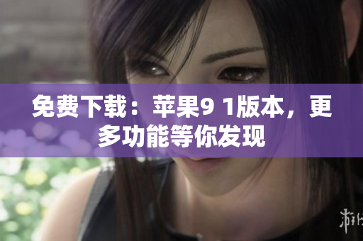 免費(fèi)下載：蘋果9 1版本，更多功能等你發(fā)現(xiàn)