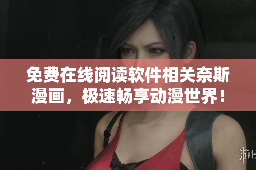 免費(fèi)在線閱讀軟件相關(guān)奈斯漫畫，極速暢享動(dòng)漫世界！
