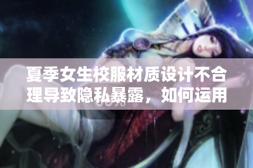 夏季女生校服材質(zhì)設(shè)計不合理導(dǎo)致隱私暴露，如何運用軟件技術(shù)改進？