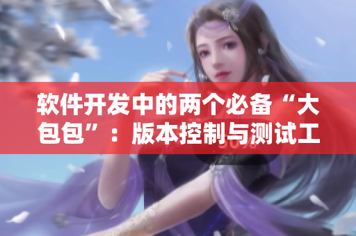 軟件開發(fā)中的兩個必備“大包包”：版本控制與測試工具