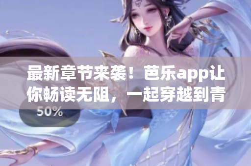最新章節(jié)來襲！芭樂app讓你暢讀無阻，一起穿越到青春美好時(shí)光。
