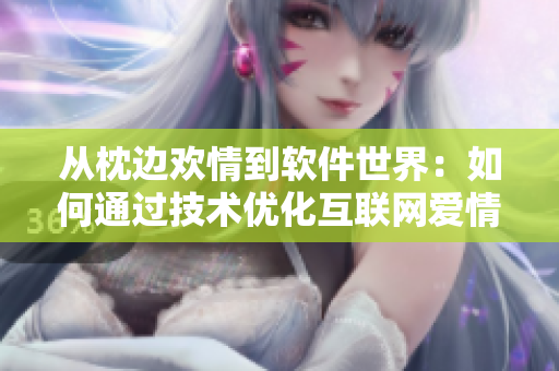 從枕邊歡情到軟件世界：如何通過技術優(yōu)化互聯(lián)網(wǎng)愛情體驗