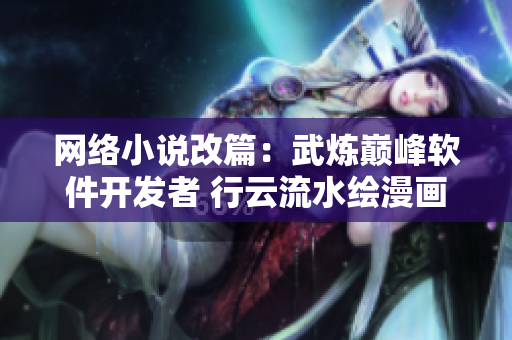 網(wǎng)絡小說改篇：武煉巔峰軟件開發(fā)者 行云流水繪漫畫