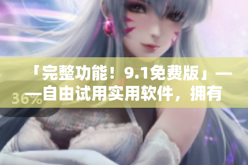 「完整功能！9.1免費(fèi)版」——自由試用實(shí)用軟件，擁有一套完整功能體驗(yàn)