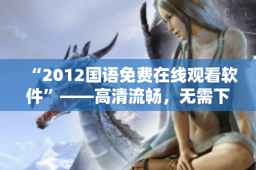 “2012國語免費在線觀看軟件”——高清流暢，無需下載安裝，一鍵觀影！
