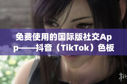 免費(fèi)使用的國際版社交App——抖音（TikTok）色板詳解