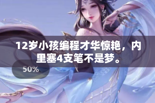 12歲小孩編程才華驚艷，內(nèi)里塞4支筆不是夢(mèng)。