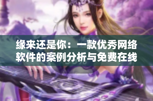 緣來還是你：一款優(yōu)秀網(wǎng)絡(luò)軟件的案例分析與免費在線觀看全集
